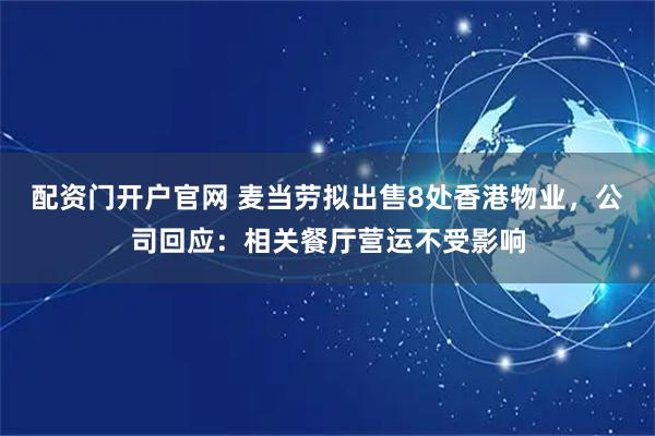 配资门开户官网 麦当劳拟出售8处香港物业，公司回应：相关餐厅营运不受影响