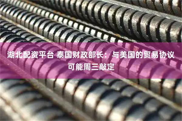 湖北配资平台 泰国财政部长：与美国的贸易协议可能周三敲定