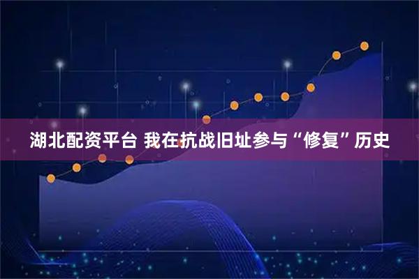 湖北配资平台 我在抗战旧址参与“修复”历史
