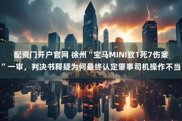 配资门开户官网 徐州“宝马MINI致1死7伤案”一审，判决书释疑为何最终认定肇事司机操作不当