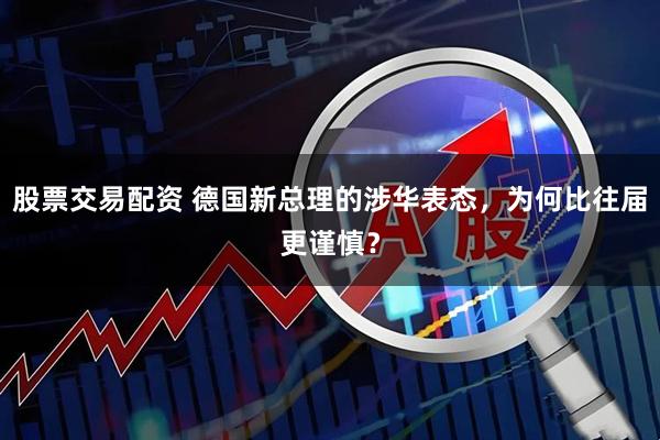 股票交易配资 德国新总理的涉华表态，为何比往届更谨慎？